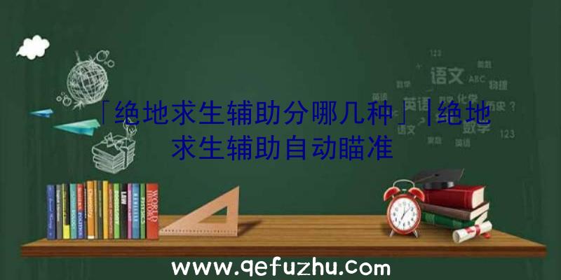 「绝地求生辅助分哪几种」|绝地求生辅助自动瞄准